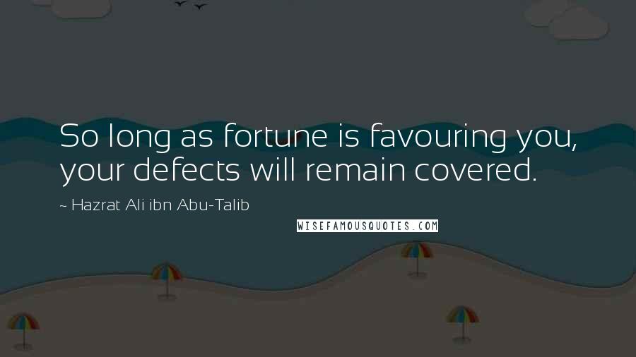 Hazrat Ali Ibn Abu-Talib Quotes: So long as fortune is favouring you, your defects will remain covered.