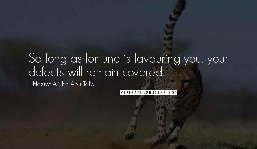 Hazrat Ali Ibn Abu-Talib Quotes: So long as fortune is favouring you, your defects will remain covered.