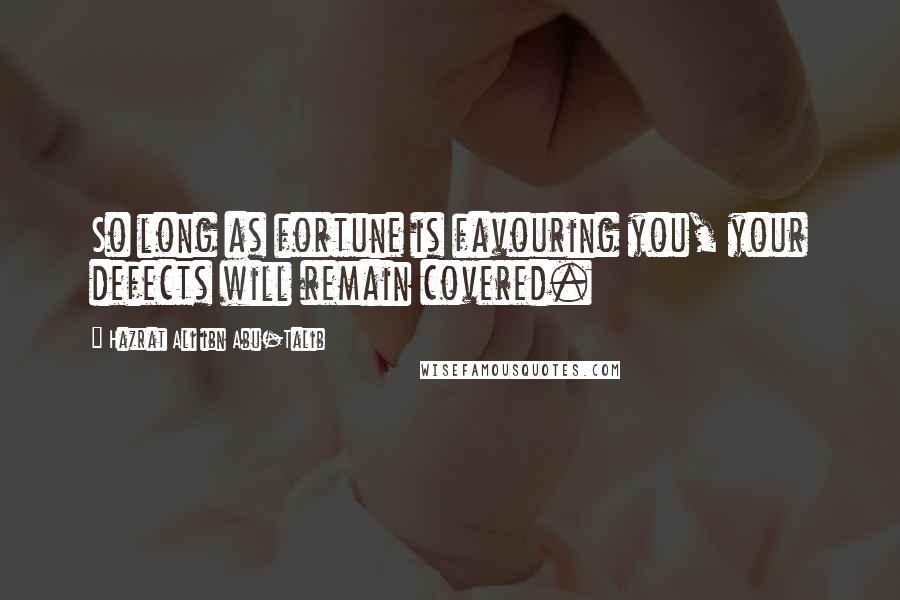 Hazrat Ali Ibn Abu-Talib Quotes: So long as fortune is favouring you, your defects will remain covered.