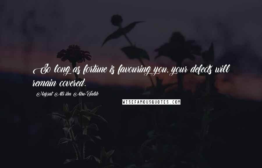 Hazrat Ali Ibn Abu-Talib Quotes: So long as fortune is favouring you, your defects will remain covered.