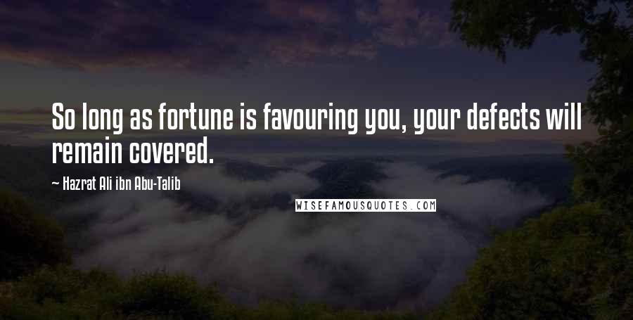 Hazrat Ali Ibn Abu-Talib Quotes: So long as fortune is favouring you, your defects will remain covered.