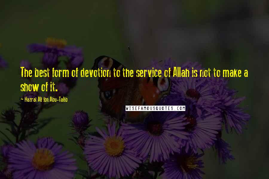Hazrat Ali Ibn Abu-Talib Quotes: The best form of devotion to the service of Allah is not to make a show of it.