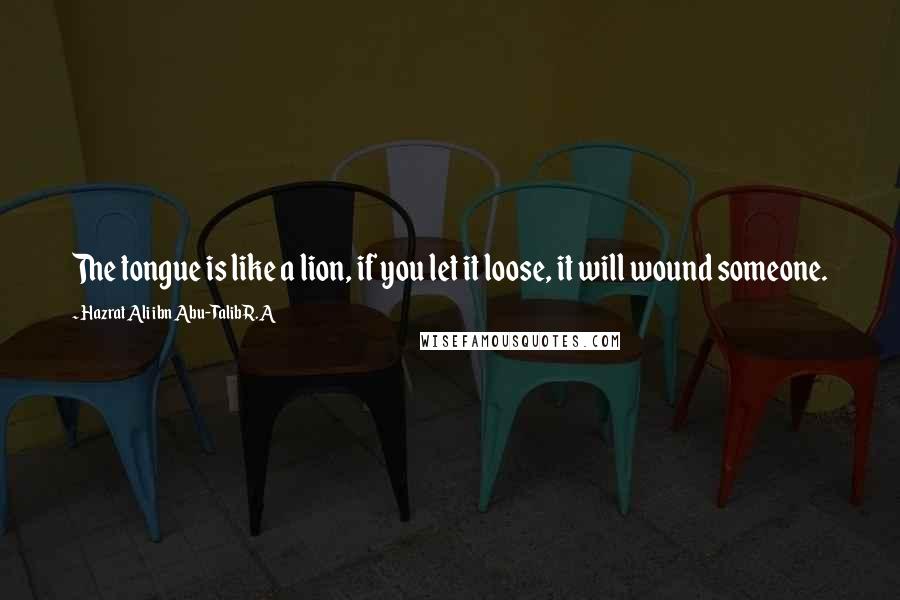 Hazrat Ali Ibn Abu-Talib R.A Quotes: The tongue is like a lion, if you let it loose, it will wound someone.