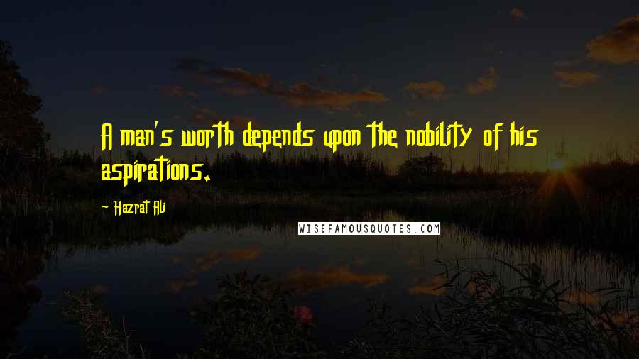 Hazrat Ali Quotes: A man's worth depends upon the nobility of his aspirations.