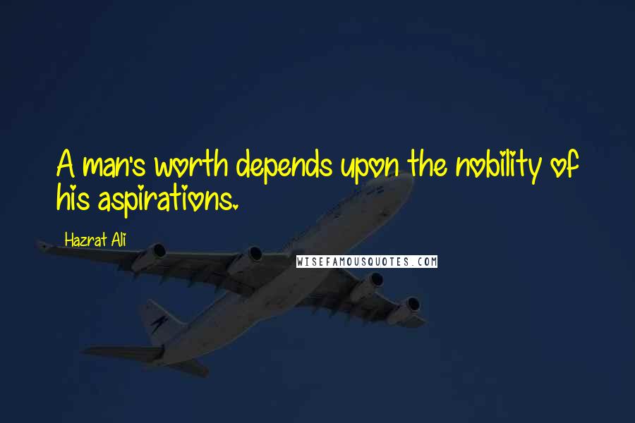 Hazrat Ali Quotes: A man's worth depends upon the nobility of his aspirations.