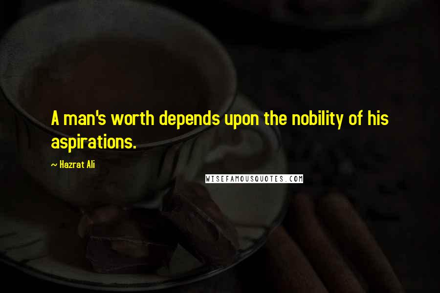 Hazrat Ali Quotes: A man's worth depends upon the nobility of his aspirations.