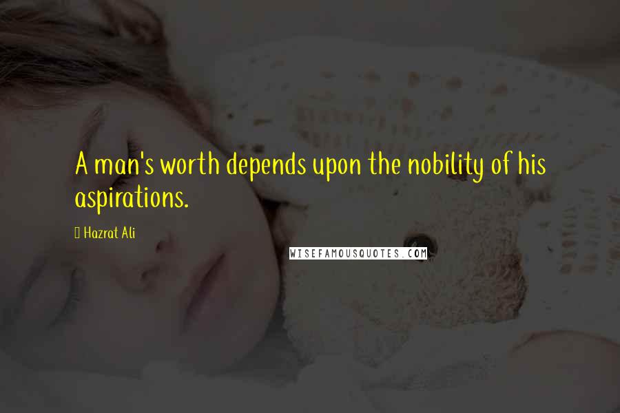 Hazrat Ali Quotes: A man's worth depends upon the nobility of his aspirations.