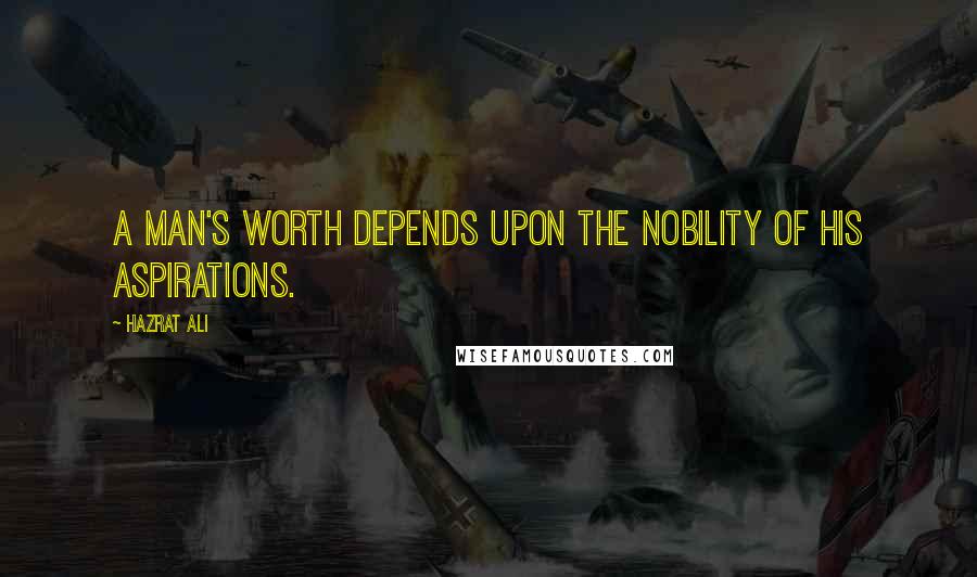 Hazrat Ali Quotes: A man's worth depends upon the nobility of his aspirations.
