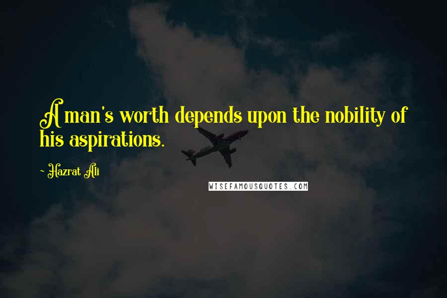 Hazrat Ali Quotes: A man's worth depends upon the nobility of his aspirations.