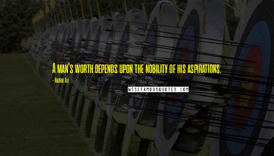 Hazrat Ali Quotes: A man's worth depends upon the nobility of his aspirations.