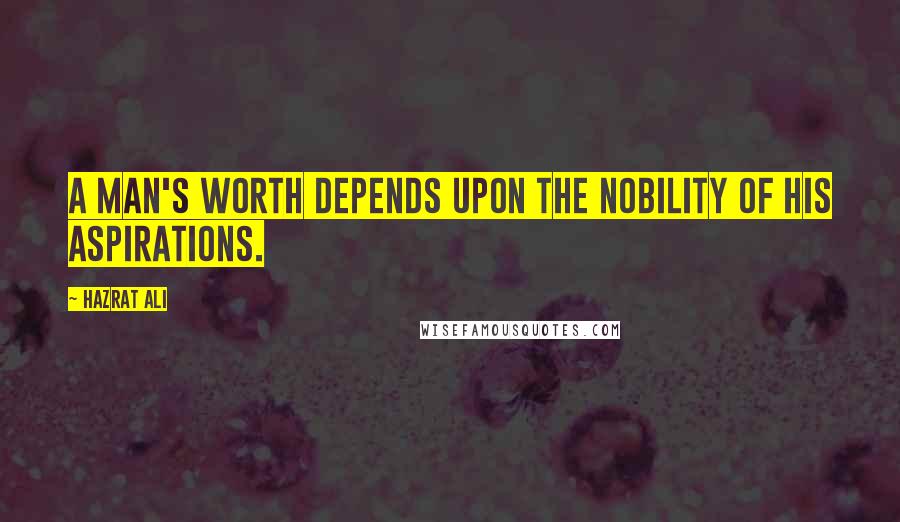 Hazrat Ali Quotes: A man's worth depends upon the nobility of his aspirations.