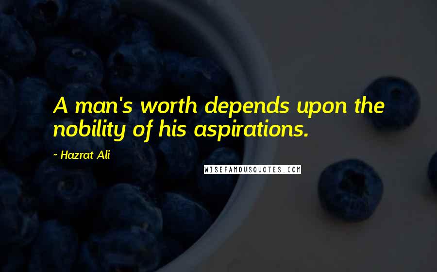 Hazrat Ali Quotes: A man's worth depends upon the nobility of his aspirations.