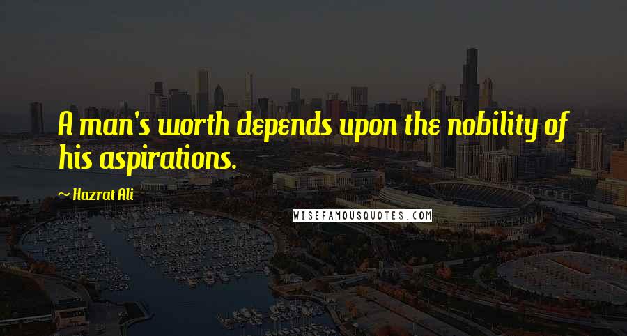 Hazrat Ali Quotes: A man's worth depends upon the nobility of his aspirations.