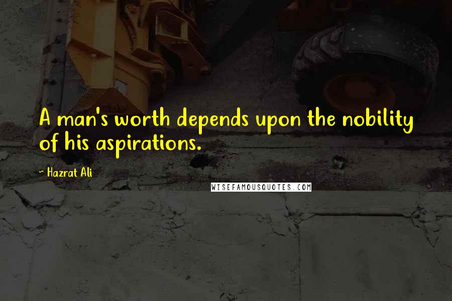 Hazrat Ali Quotes: A man's worth depends upon the nobility of his aspirations.