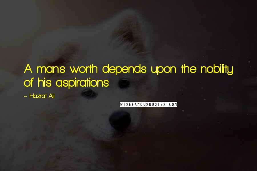 Hazrat Ali Quotes: A man's worth depends upon the nobility of his aspirations.