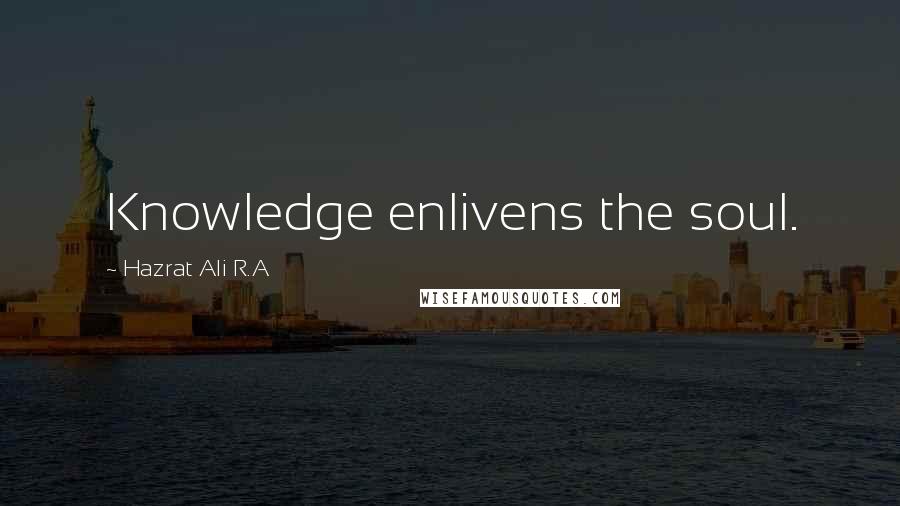 Hazrat Ali R.A Quotes: Knowledge enlivens the soul.