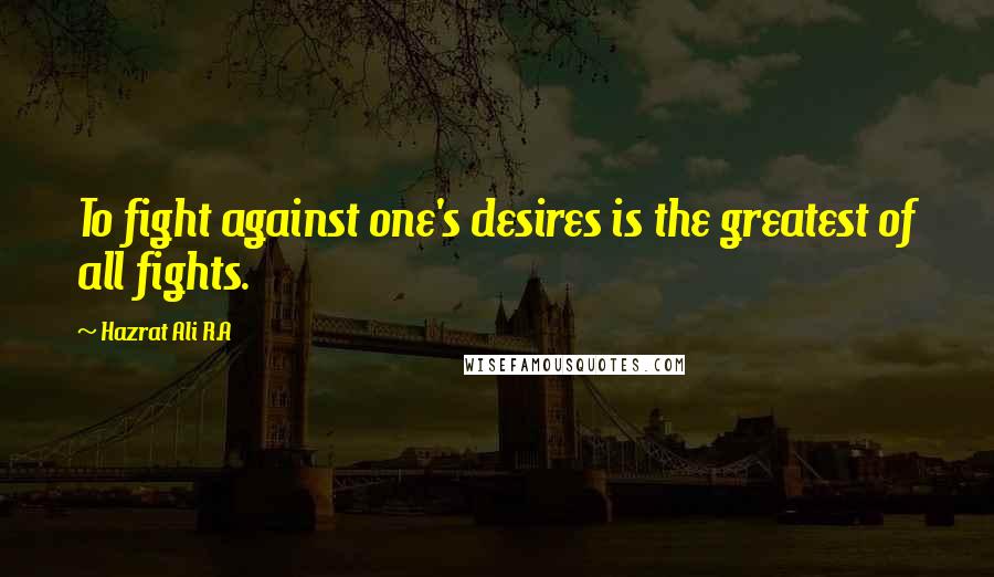 Hazrat Ali R.A Quotes: To fight against one's desires is the greatest of all fights.