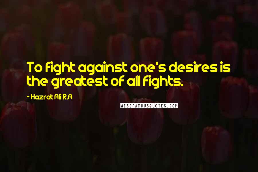 Hazrat Ali R.A Quotes: To fight against one's desires is the greatest of all fights.