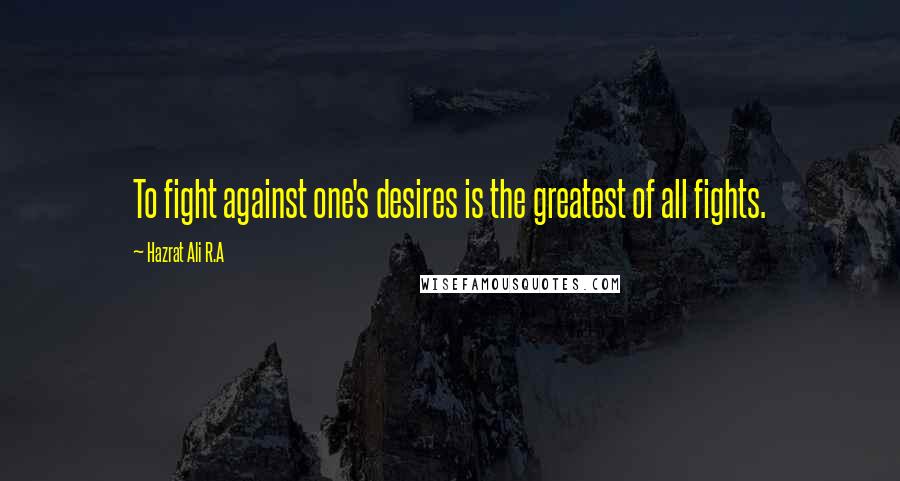 Hazrat Ali R.A Quotes: To fight against one's desires is the greatest of all fights.