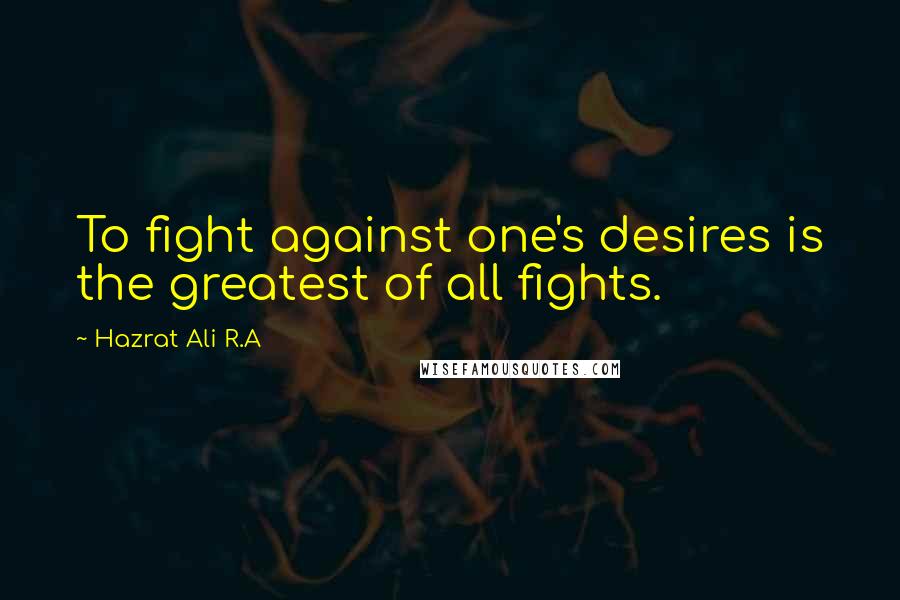 Hazrat Ali R.A Quotes: To fight against one's desires is the greatest of all fights.