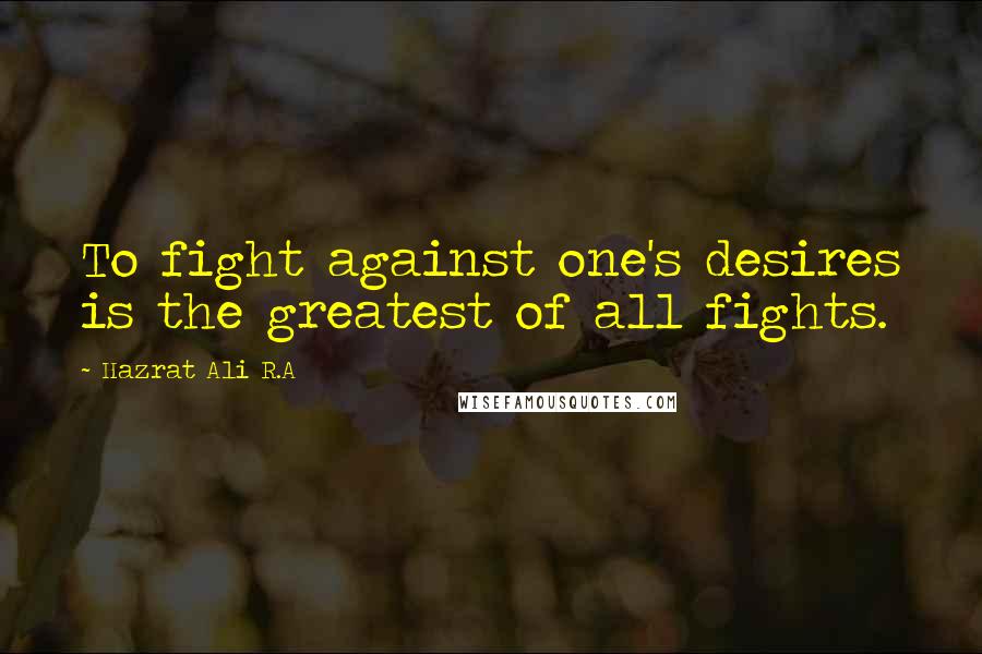 Hazrat Ali R.A Quotes: To fight against one's desires is the greatest of all fights.