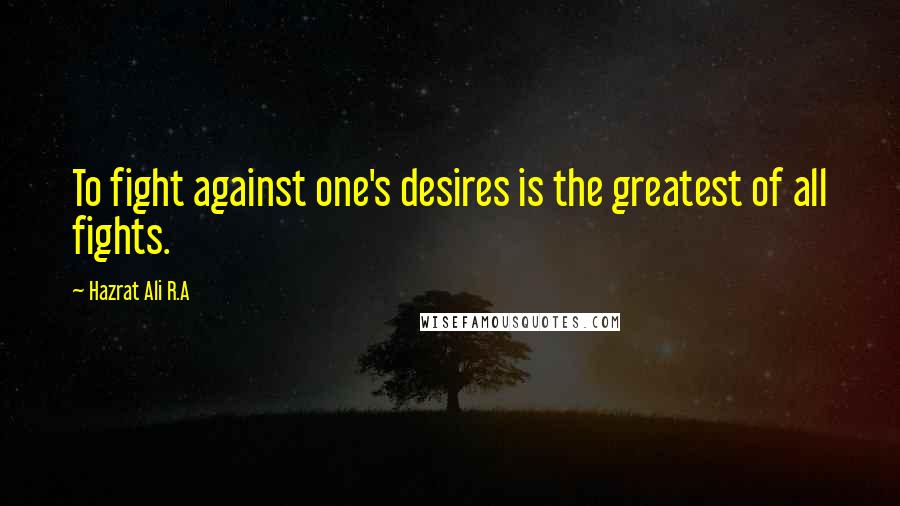 Hazrat Ali R.A Quotes: To fight against one's desires is the greatest of all fights.