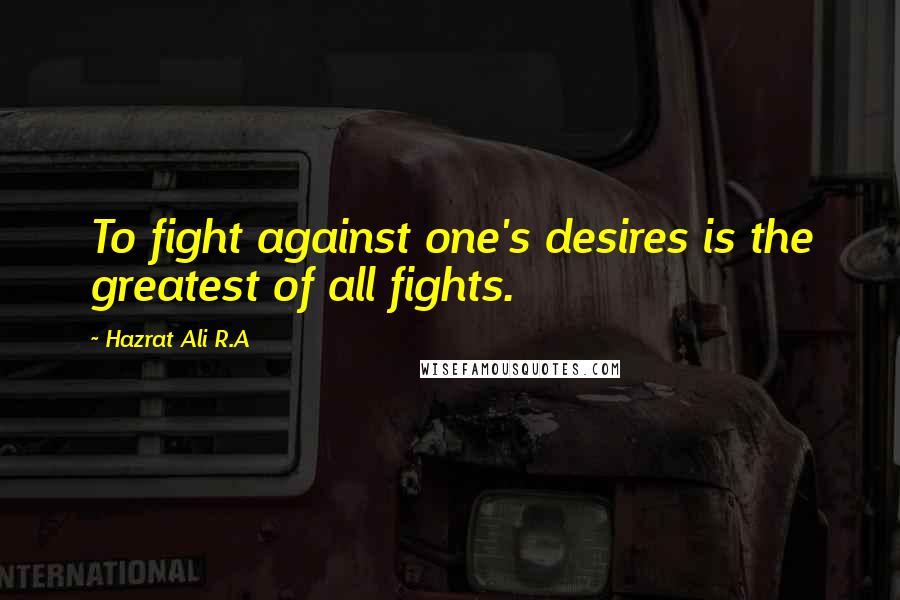 Hazrat Ali R.A Quotes: To fight against one's desires is the greatest of all fights.