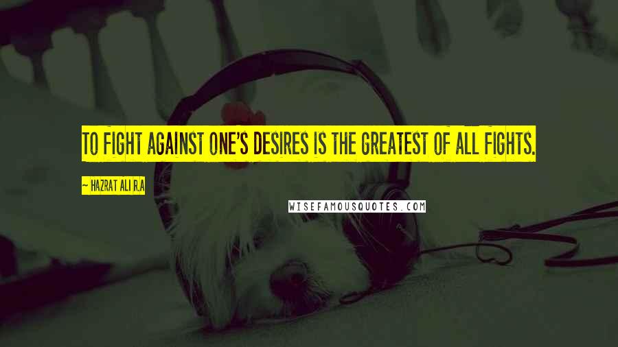 Hazrat Ali R.A Quotes: To fight against one's desires is the greatest of all fights.