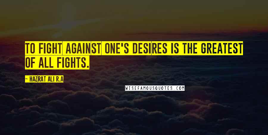 Hazrat Ali R.A Quotes: To fight against one's desires is the greatest of all fights.