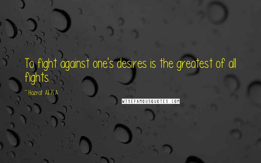 Hazrat Ali R.A Quotes: To fight against one's desires is the greatest of all fights.