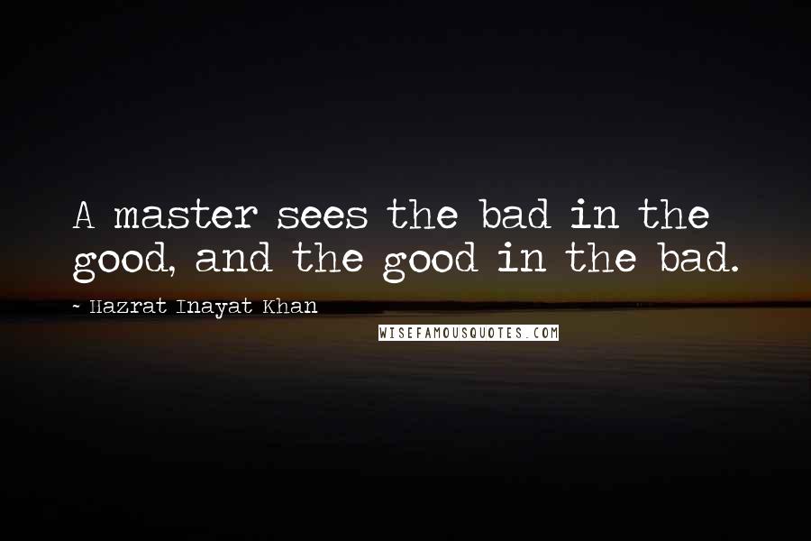 Hazrat Inayat Khan Quotes: A master sees the bad in the good, and the good in the bad.