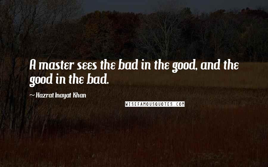 Hazrat Inayat Khan Quotes: A master sees the bad in the good, and the good in the bad.
