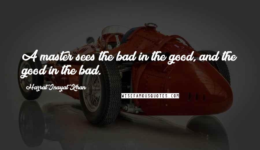 Hazrat Inayat Khan Quotes: A master sees the bad in the good, and the good in the bad.