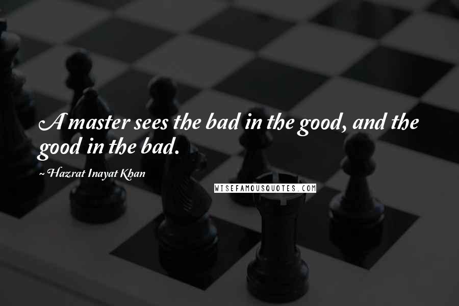 Hazrat Inayat Khan Quotes: A master sees the bad in the good, and the good in the bad.