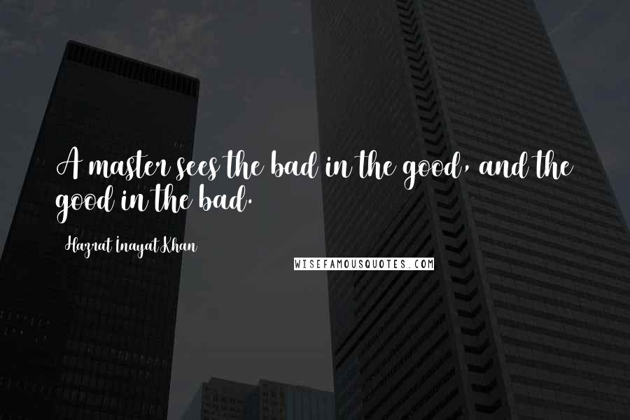 Hazrat Inayat Khan Quotes: A master sees the bad in the good, and the good in the bad.