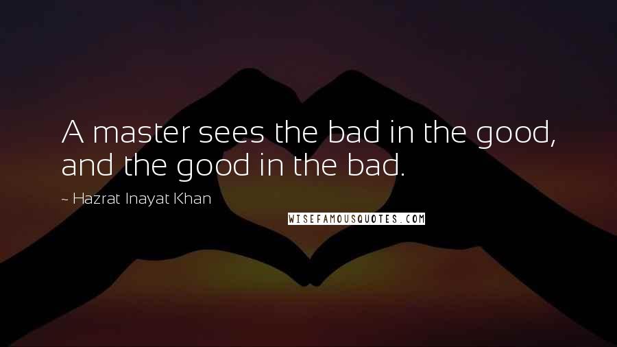 Hazrat Inayat Khan Quotes: A master sees the bad in the good, and the good in the bad.
