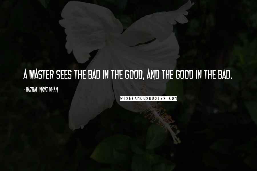 Hazrat Inayat Khan Quotes: A master sees the bad in the good, and the good in the bad.