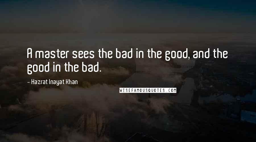 Hazrat Inayat Khan Quotes: A master sees the bad in the good, and the good in the bad.