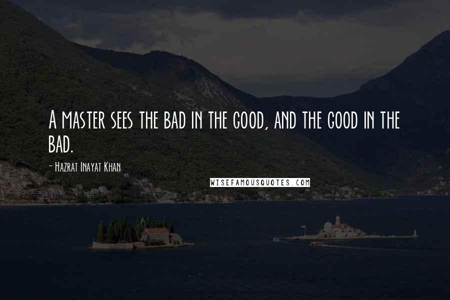 Hazrat Inayat Khan Quotes: A master sees the bad in the good, and the good in the bad.