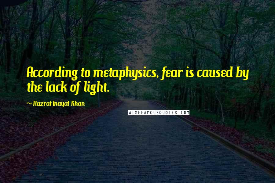 Hazrat Inayat Khan Quotes: According to metaphysics, fear is caused by the lack of light.