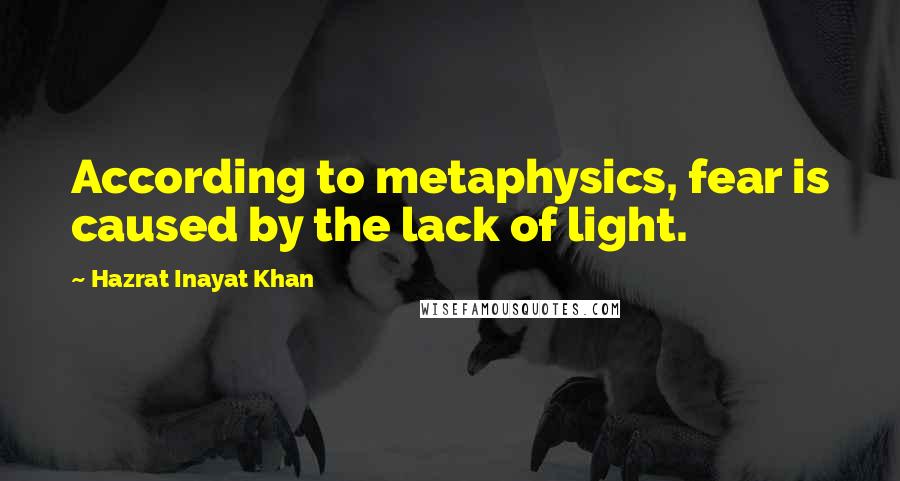 Hazrat Inayat Khan Quotes: According to metaphysics, fear is caused by the lack of light.