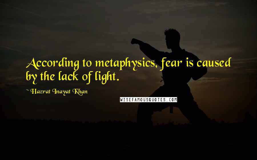 Hazrat Inayat Khan Quotes: According to metaphysics, fear is caused by the lack of light.