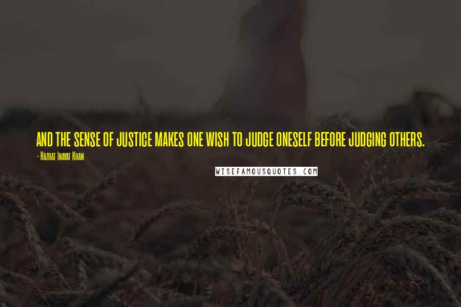 Hazrat Inayat Khan Quotes: and the sense of justice makes one wish to judge oneself before judging others.