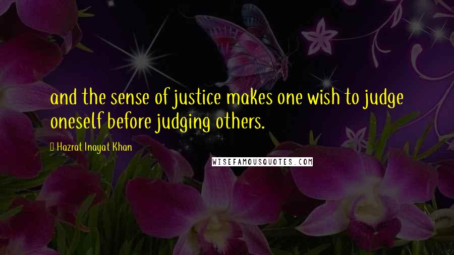Hazrat Inayat Khan Quotes: and the sense of justice makes one wish to judge oneself before judging others.
