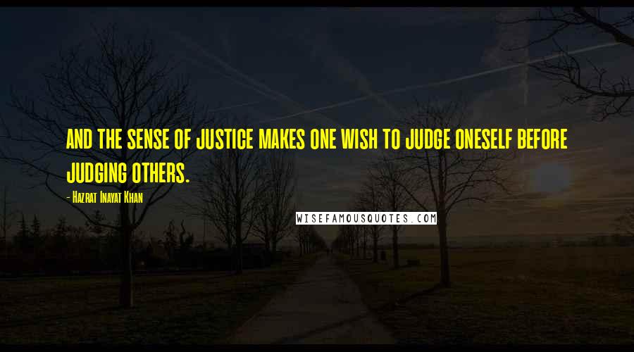 Hazrat Inayat Khan Quotes: and the sense of justice makes one wish to judge oneself before judging others.
