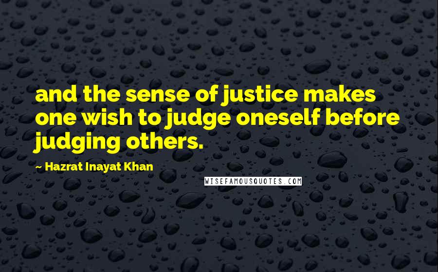 Hazrat Inayat Khan Quotes: and the sense of justice makes one wish to judge oneself before judging others.