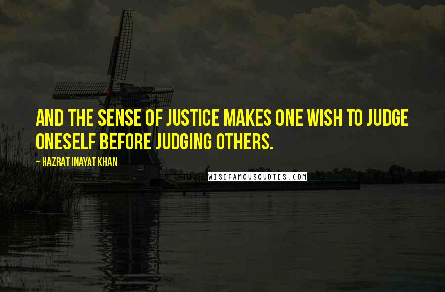 Hazrat Inayat Khan Quotes: and the sense of justice makes one wish to judge oneself before judging others.