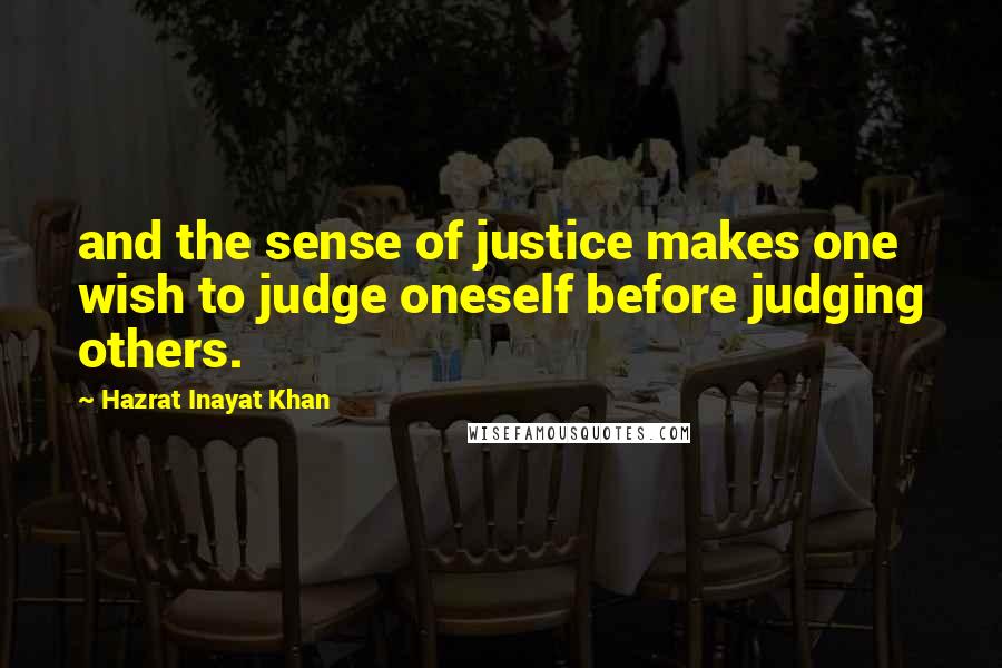 Hazrat Inayat Khan Quotes: and the sense of justice makes one wish to judge oneself before judging others.