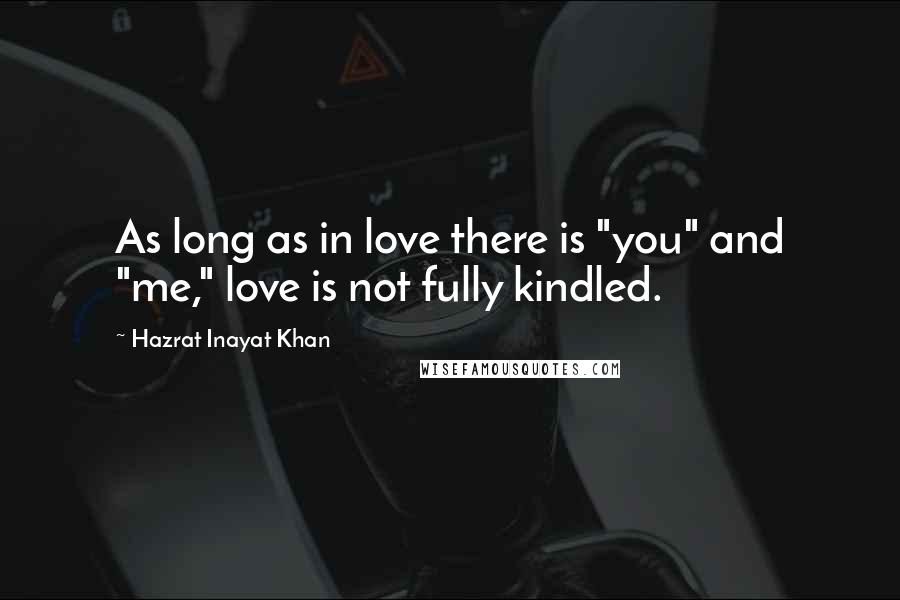 Hazrat Inayat Khan Quotes: As long as in love there is "you" and "me," love is not fully kindled.