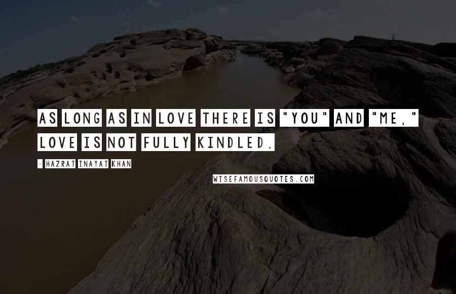 Hazrat Inayat Khan Quotes: As long as in love there is "you" and "me," love is not fully kindled.
